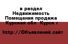  в раздел : Недвижимость » Помещения продажа . Курская обл.,Курск г.